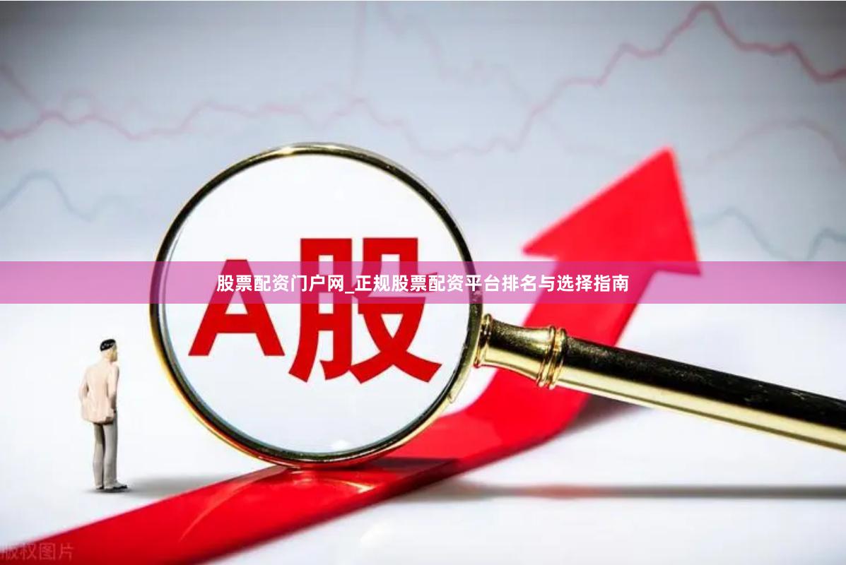 股票配资门户网_正规股票配资平台排名与选择指南