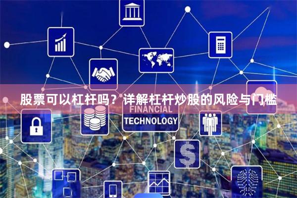股票可以杠杆吗？详解杠杆炒股的风险与门槛