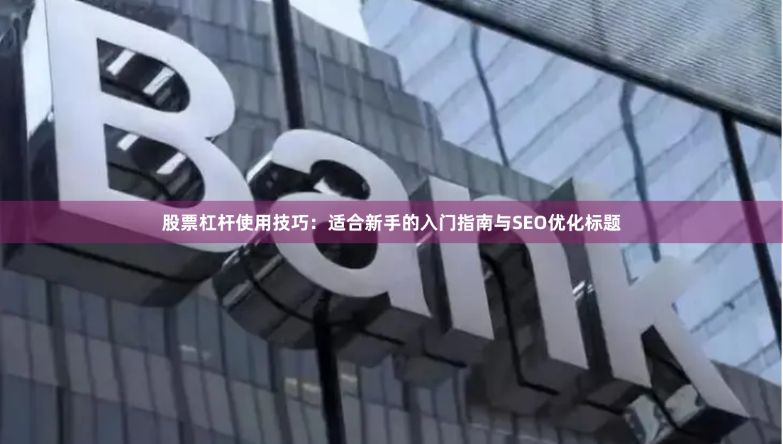 股票杠杆使用技巧：适合新手的入门指南与SEO优化标题