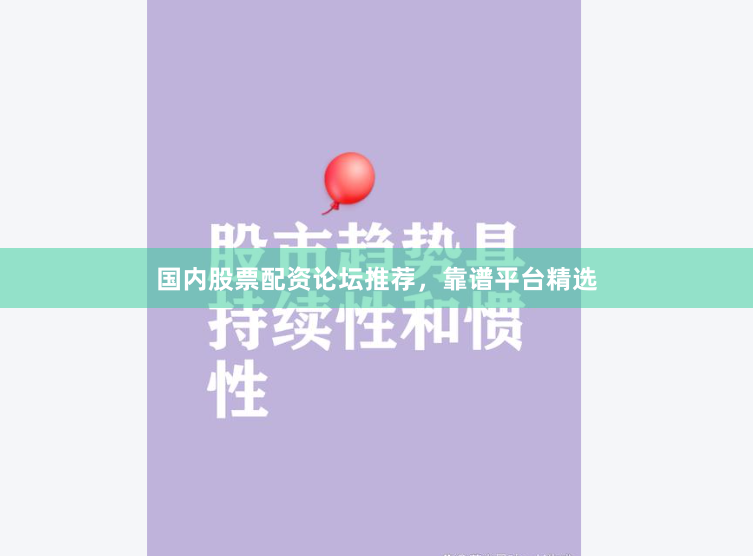 国内股票配资论坛推荐，靠谱平台精选