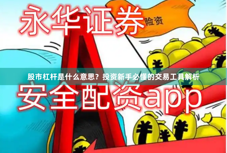 股市杠杆是什么意思？投资新手必懂的交易工具解析
