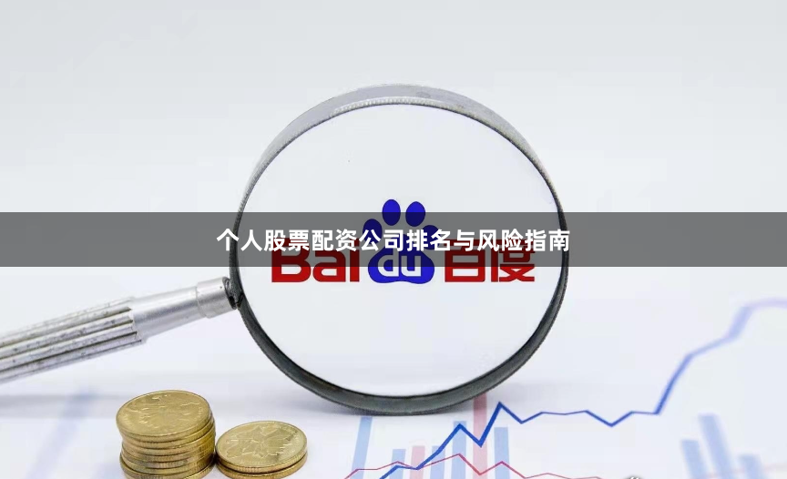 个人股票配资公司排名与风险指南