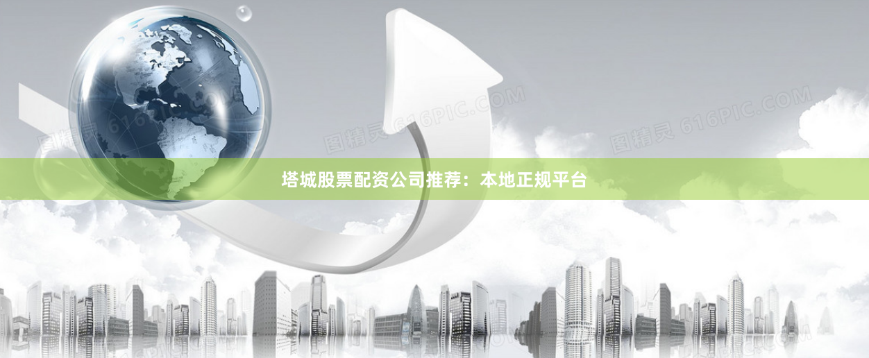塔城股票配资公司推荐：本地正规平台