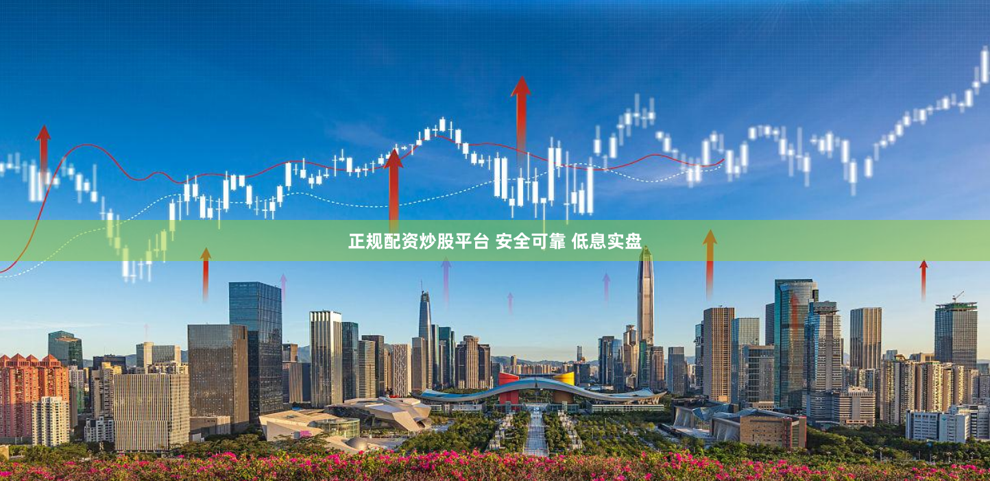 正规配资炒股平台 安全可靠 低息实盘