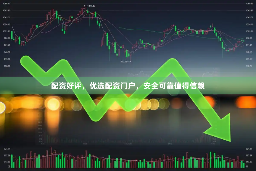 配资好评，优选配资门户，安全可靠值得信赖