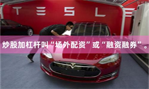 炒股加杠杆叫“场外配资”或“融资融券”。