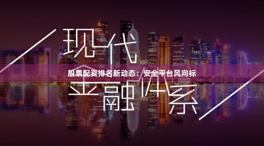 股票配资排名新动态：安全平台风向标